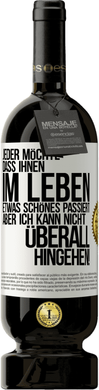 49,95 € | Rotwein Premium Ausgabe MBS® Reserve Jeder möchte, dass ihnen im Leben etwas Schönes passiert, aber ich kann nicht überall hingehen! Weißes Etikett. Anpassbares Etikett Reserve 12 Monate Ernte 2015 Tempranillo