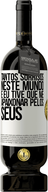«Tantos sorrisos neste mundo, e eu tive que me apaixonar pelos seus» Edição Premium MBS® Reserva