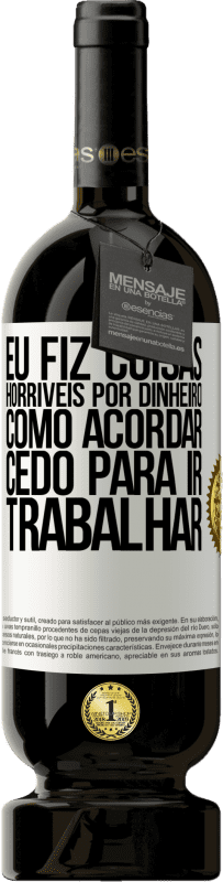 «Eu fiz coisas horríveis por dinheiro. Como acordar cedo para ir trabalhar» Edição Premium MBS® Reserva