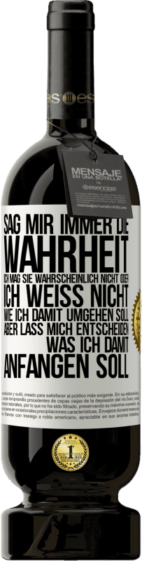 49,95 € | Rotwein Premium Ausgabe MBS® Reserve Sag mir immer die Wahrheit. Ich mag sie wahrscheinlich nicht oder ich weiß nicht, wie ich damit umgehen soll, aber lass mich ent Weißes Etikett. Anpassbares Etikett Reserve 12 Monate Ernte 2015 Tempranillo