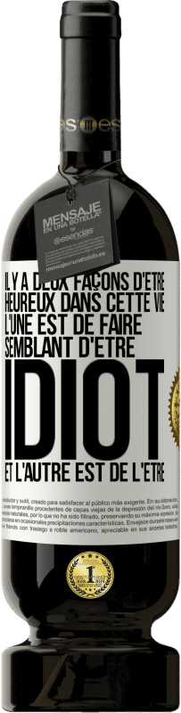 49,95 € | Vin rouge Édition Premium MBS® Réserve Il y a deux façons d'être heureux dans cette vie. L'une est de faire semblant d'être idiot et l'autre est de l'être Étiquette Blanche. Étiquette personnalisable Réserve 12 Mois Récolte 2015 Tempranillo