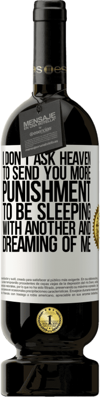 49,95 € Free Shipping | Red Wine Premium Edition MBS® Reserve I don't ask heaven to send you more punishment, to be sleeping with another and dreaming of me White Label. Customizable label Reserve 12 Months Harvest 2016 Tempranillo