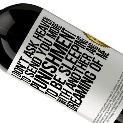 Unique & Personal Expressions. «I don't ask heaven to send you more punishment, to be sleeping with another and dreaming of me» Premium Edition MBS® Reserve