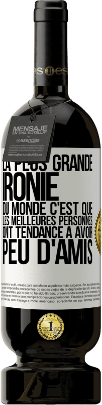 49,95 € | Vin rouge Édition Premium MBS® Réserve La plus grande ironie du monde c'est que les meilleures personnes ont tendance à avoir peu d'amis Étiquette Blanche. Étiquette personnalisable Réserve 12 Mois Récolte 2016 Tempranillo