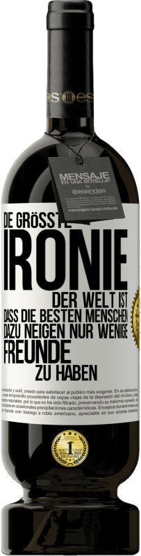 49,95 € | Rotwein Premium Ausgabe MBS® Reserve Die größte Ironie der Welt ist, dass die besten Menschen dazu neigen, nur wenige Freunde zu haben Weißes Etikett. Anpassbares Etikett Reserve 12 Monate Ernte 2015 Tempranillo