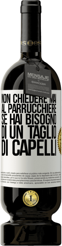 49,95 € | Vino rosso Edizione Premium MBS® Riserva Non chiedere mai al parrucchiere se hai bisogno di un taglio di capelli Etichetta Bianca. Etichetta personalizzabile Riserva 12 Mesi Raccogliere 2015 Tempranillo