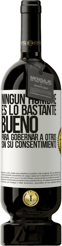 49,95 € | Vino Tinto Edición Premium MBS® Reserva Ningún hombre es lo bastante bueno para gobernar a otros sin su consentimiento Etiqueta Blanca. Etiqueta personalizable Reserva 12 Meses Cosecha 2015 Tempranillo