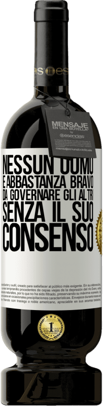 49,95 € Spedizione Gratuita | Vino rosso Edizione Premium MBS® Riserva Nessun uomo è abbastanza bravo da governare gli altri senza il suo consenso Etichetta Bianca. Etichetta personalizzabile Riserva 12 Mesi Raccogliere 2015 Tempranillo