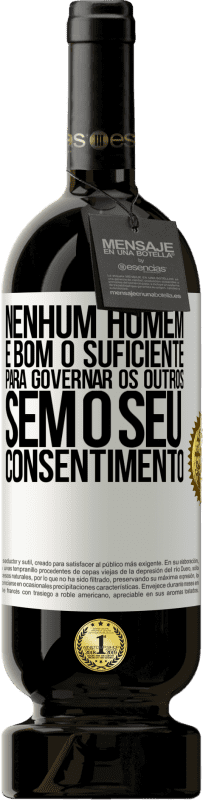 49,95 € | Vinho tinto Edição Premium MBS® Reserva Nenhum homem é bom o suficiente para governar os outros sem o seu consentimento Etiqueta Branca. Etiqueta personalizável Reserva 12 Meses Colheita 2014 Tempranillo