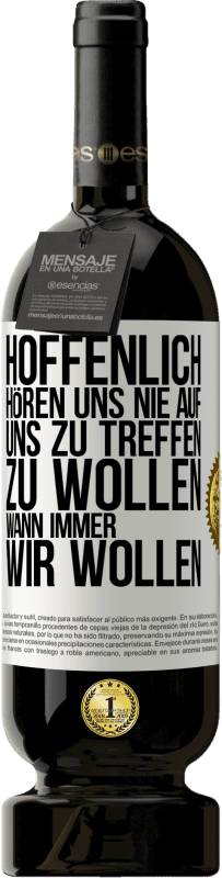 49,95 € | Rotwein Premium Ausgabe MBS® Reserve Hoffenlich hören uns nie auf, uns zu treffen zu wollen wann immer wir wollen Weißes Etikett. Anpassbares Etikett Reserve 12 Monate Ernte 2016 Tempranillo