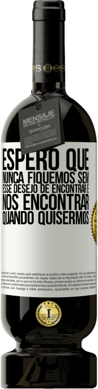 49,95 € | Vinho tinto Edição Premium MBS® Reserva Espero que nunca fiquemos sem esse desejo de encontrar e nos encontrar quando quisermos Etiqueta Branca. Etiqueta personalizável Reserva 12 Meses Colheita 2014 Tempranillo