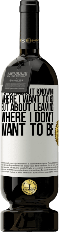 49,95 € | Red Wine Premium Edition MBS® Reserve It's not about knowing where I want to go, but about leaving where I don't want to be White Label. Customizable label Reserve 12 Months Harvest 2016 Tempranillo