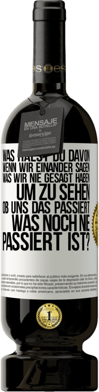 Kostenloser Versand | Rotwein Premium Ausgabe MBS® Reserve Was hälst du davon, wenn wir einander sagen, was wir nie gesagt haben um zu sehen, ob uns das passiert, was noch nie passiert is Weißes Etikett. Anpassbares Etikett Reserve 12 Monate Ernte 2014 Tempranillo