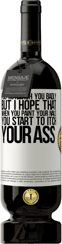 49,95 € | 赤ワイン プレミアム版 MBS® 予約する 私はあなたにひどく願っていませんが、爪を塗るとお尻がかゆくなり始めることを願っています ホワイトラベル. カスタマイズ可能なラベル 予約する 12 月 収穫 2016 Tempranillo