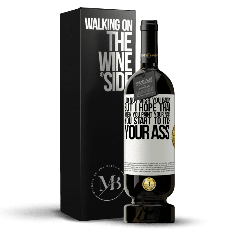 49,95 € Free Shipping | Red Wine Premium Edition MBS® Reserve I do not wish you badly, but I hope that when you paint your nails you start to itch your ass White Label. Customizable label Reserve 12 Months Harvest 2015 Tempranillo