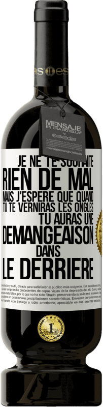 «Je ne te souhaite rien de mal mais j'espère que quand tu te verniras les ongles, tu auras une démangeaison dans le derrière» Édition Premium MBS® Réserve