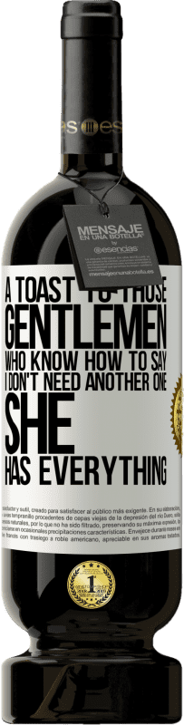 «A toast to those gentlemen who know how to say I don't need another one, she has everything» Premium Edition MBS® Reserve