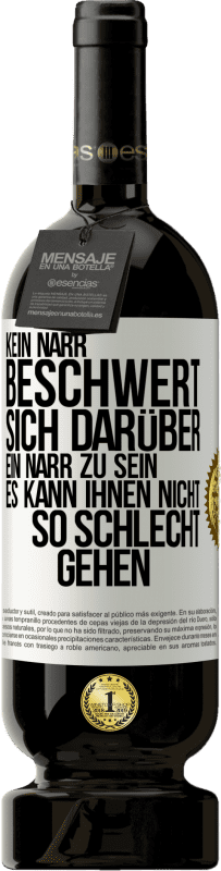 49,95 € | Rotwein Premium Ausgabe MBS® Reserve Kein Narr beschwert sich darüber, ein Narr zu sein. Es kann ihnen nicht so schlecht gehen Weißes Etikett. Anpassbares Etikett Reserve 12 Monate Ernte 2015 Tempranillo