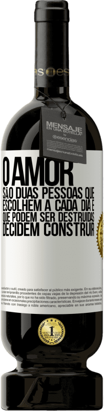 «O amor são duas pessoas que escolhem a cada dia e que podem ser destruídas, decidem construir» Edição Premium MBS® Reserva