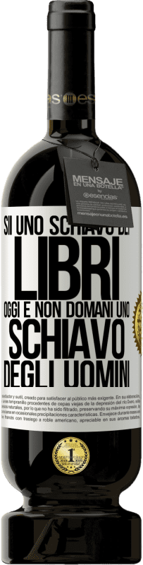 49,95 € | Vino rosso Edizione Premium MBS® Riserva Sii uno schiavo dei libri oggi e non domani uno schiavo degli uomini Etichetta Bianca. Etichetta personalizzabile Riserva 12 Mesi Raccogliere 2015 Tempranillo