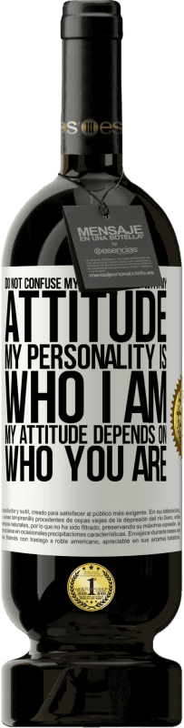 «Do not confuse my personality with my attitude. My personality is who I am. My attitude depends on who you are» Premium Edition MBS® Reserve