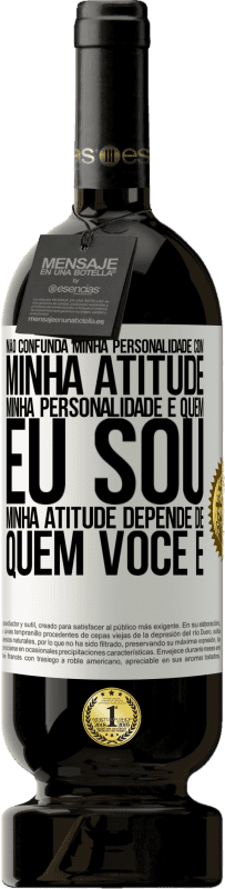 «Não confunda minha personalidade com minha atitude. Minha personalidade é quem eu sou. Minha atitude depende de quem você é» Edição Premium MBS® Reserva
