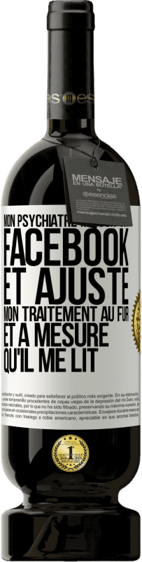 49,95 € Envoi gratuit | Vin rouge Édition Premium MBS® Réserve Mon psychiatre me suit sur Facebook et ajuste mon traitement au fur et à mesure qu'il me lit Étiquette Blanche. Étiquette personnalisable Réserve 12 Mois Récolte 2016 Tempranillo
