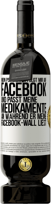 49,95 € Kostenloser Versand | Rotwein Premium Ausgabe MBS® Reserve Mein Psychiater folgt mir auf Facebook und passt meine Medikamente an, während er meine Facebook-Wall liest Weißes Etikett. Anpassbares Etikett Reserve 12 Monate Ernte 2016 Tempranillo