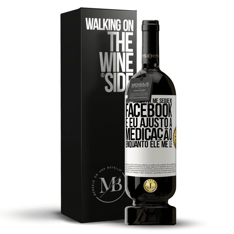 49,95 € Envio grátis | Vinho tinto Edição Premium MBS® Reserva Meu psiquiatra me segue no Facebook e eu ajusto a medicação enquanto ele me lê Etiqueta Branca. Etiqueta personalizável Reserva 12 Meses Colheita 2016 Tempranillo