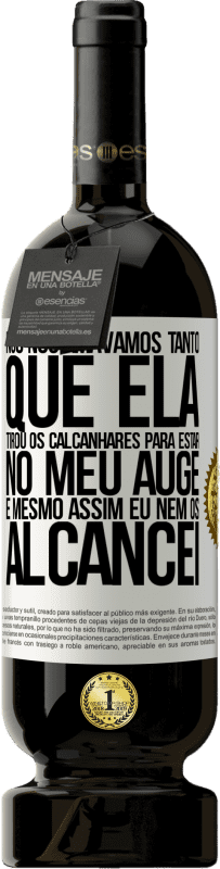«Nós nos amávamos tanto que ela tirou os calcanhares para estar no meu auge, e mesmo assim eu nem os alcancei» Edição Premium MBS® Reserva
