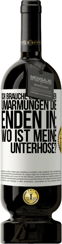 49,95 € | Rotwein Premium Ausgabe MBS® Reserve Ich brauche eine von den Umarmungen, die enden in: Wo ist meine Unterhose? Weißes Etikett. Anpassbares Etikett Reserve 12 Monate Ernte 2015 Tempranillo