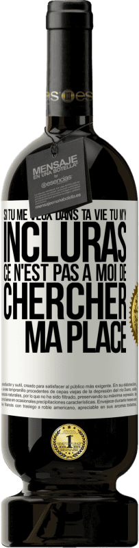 49,95 € | Vin rouge Édition Premium MBS® Réserve Si tu me veux dans ta vie, tu m'y incluras. Ce n'est pas à moi de chercher ma place Étiquette Blanche. Étiquette personnalisable Réserve 12 Mois Récolte 2015 Tempranillo