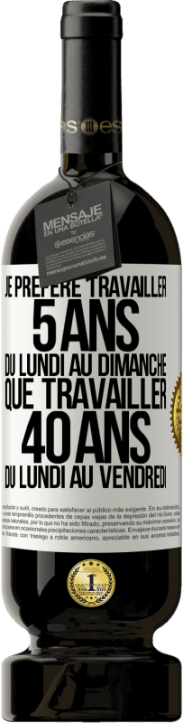 Envoi gratuit | Vin rouge Édition Premium MBS® Réserve Je préfère travailler 5 ans du lundi au dimanche, que travailler 40 ans du lundi au vendredi Étiquette Blanche. Étiquette personnalisable Réserve 12 Mois Récolte 2014 Tempranillo