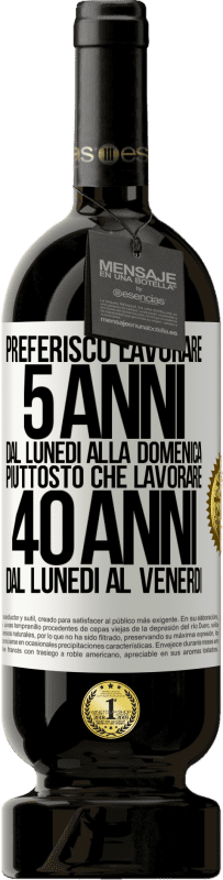 49,95 € | Vino rosso Edizione Premium MBS® Riserva Preferisco lavorare 5 anni dal lunedì alla domenica, piuttosto che lavorare 40 anni dal lunedì al venerdì Etichetta Bianca. Etichetta personalizzabile Riserva 12 Mesi Raccogliere 2016 Tempranillo