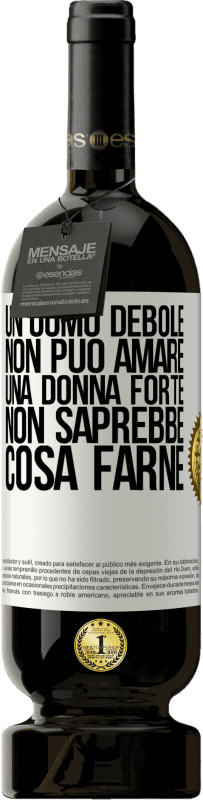 «Un uomo debole non può amare una donna forte, non saprebbe cosa farne» Edizione Premium MBS® Riserva