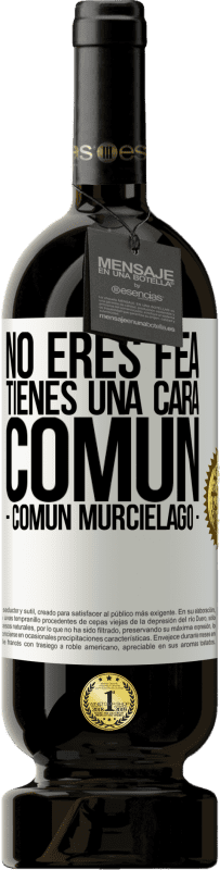 «No eres fea, tienes una cara común (común murciélago)» Edizione Premium MBS® Riserva