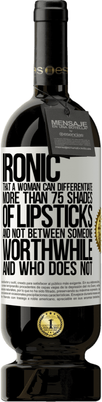 49,95 € | Red Wine Premium Edition MBS® Reserve Ironic. That a woman can differentiate more than 75 shades of lipsticks and not between someone worthwhile and who does not White Label. Customizable label Reserve 12 Months Harvest 2015 Tempranillo