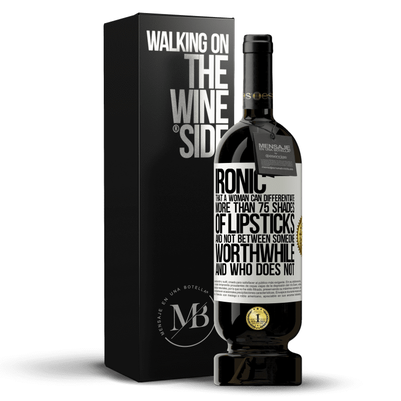 49,95 € Free Shipping | Red Wine Premium Edition MBS® Reserve Ironic. That a woman can differentiate more than 75 shades of lipsticks and not between someone worthwhile and who does not White Label. Customizable label Reserve 12 Months Harvest 2015 Tempranillo