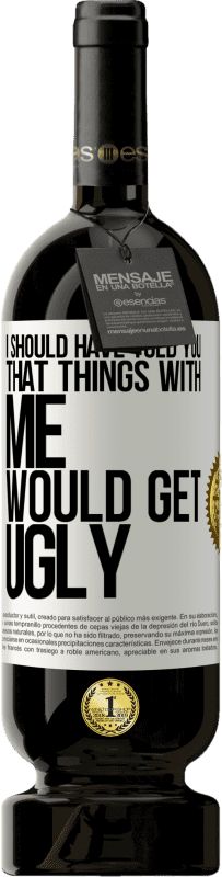 49,95 € Free Shipping | Red Wine Premium Edition MBS® Reserve I should have told you that things with me would get ugly White Label. Customizable label Reserve 12 Months Harvest 2016 Tempranillo