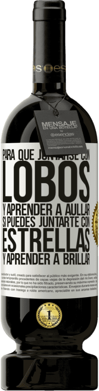 49,95 € | Vino Tinto Edición Premium MBS® Reserva Para qué juntarse con lobos y aprender a aullar, si puedes juntarte con estrellas y aprender a brillar Etiqueta Blanca. Etiqueta personalizable Reserva 12 Meses Cosecha 2016 Tempranillo