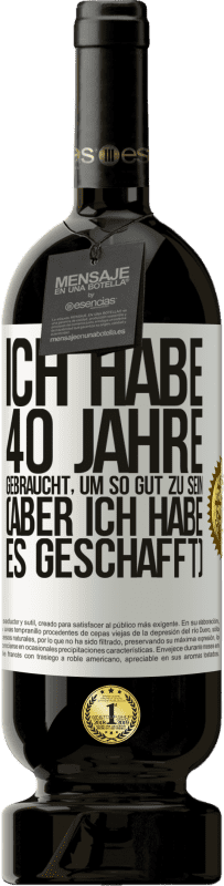 49,95 € Kostenloser Versand | Rotwein Premium Ausgabe MBS® Reserve Ich habe 40 Jahre gebraucht, um so gut zu sein (aber ich habe es geschafft) Weißes Etikett. Anpassbares Etikett Reserve 12 Monate Ernte 2014 Tempranillo