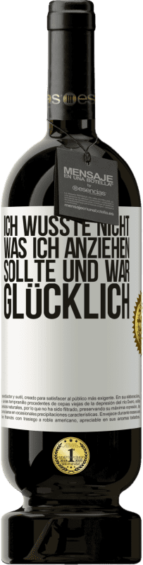 49,95 € | Rotwein Premium Ausgabe MBS® Reserve Ich wusste nicht, was ich anziehen sollte und war glücklich Weißes Etikett. Anpassbares Etikett Reserve 12 Monate Ernte 2015 Tempranillo