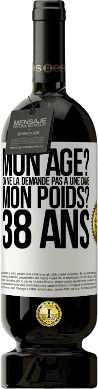 49,95 € | Vin rouge Édition Premium MBS® Réserve Mon âge? On ne la demande pas à une dame. Mon poids? 38 ans Étiquette Blanche. Étiquette personnalisable Réserve 12 Mois Récolte 2016 Tempranillo