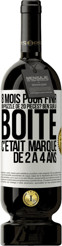 «8 mois pour finir un puzzle de 20 pièces? Ben, sur la boîte c'était marqué de 2 à 4 ans» Édition Premium MBS® Réserve