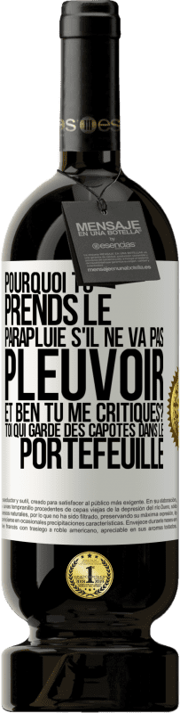 49,95 € | Vin rouge Édition Premium MBS® Réserve Pourquoi tu prends le parapluie s'il ne va pas pleuvoir. Et ben, tu me critiques? Toi qui garde des capotes dans le portefeuille Étiquette Blanche. Étiquette personnalisable Réserve 12 Mois Récolte 2015 Tempranillo