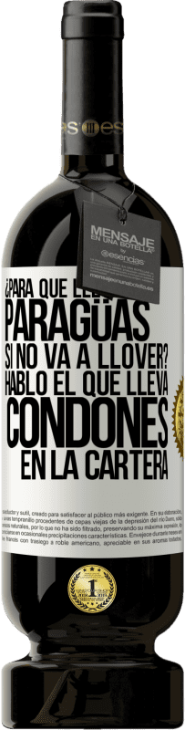 49,95 € Envío gratis | Vino Tinto Edición Premium MBS® Reserva ¿Para qué llevas paragüas si no va a llover? Habló el que lleva condones en la cartera Etiqueta Blanca. Etiqueta personalizable Reserva 12 Meses Cosecha 2016 Tempranillo