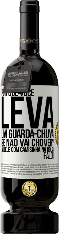 49,95 € | Vinho tinto Edição Premium MBS® Reserva Por que você leva um guarda-chuva se não vai chover? Aquele com camisinha na bolsa falou Etiqueta Branca. Etiqueta personalizável Reserva 12 Meses Colheita 2016 Tempranillo