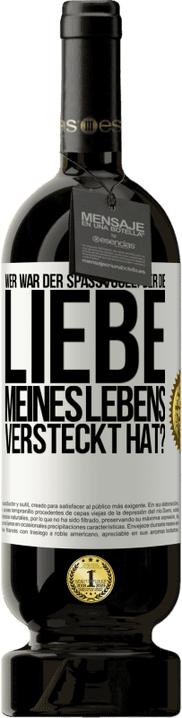 Kostenloser Versand | Rotwein Premium Ausgabe MBS® Reserve Wer war der Spaßvogel, der die Liebe meines Lebens versteckt hat? Weißes Etikett. Anpassbares Etikett Reserve 12 Monate Ernte 2014 Tempranillo