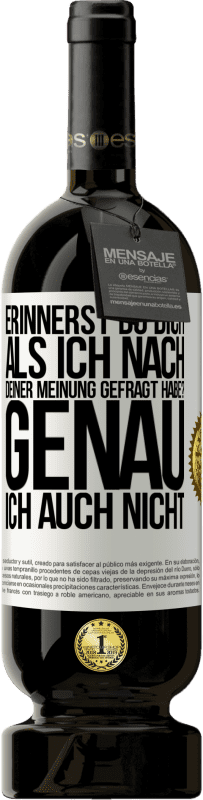 49,95 € | Rotwein Premium Ausgabe MBS® Reserve Erinnerst du dich, als ich nach deiner Meinung gefragt habe? GENAU. Ich auch nicht Weißes Etikett. Anpassbares Etikett Reserve 12 Monate Ernte 2016 Tempranillo