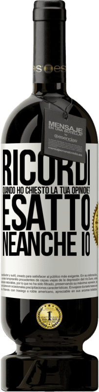 «Ricordi quando ho chiesto la tua opinione? ESATTO. neanche io» Edizione Premium MBS® Riserva